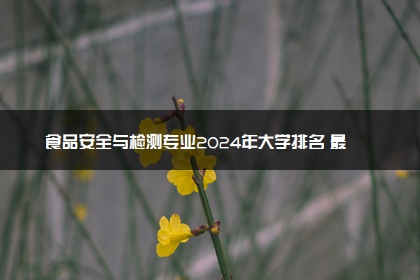 食品安全与检测专业2024年大学排名 最好的大学排行榜