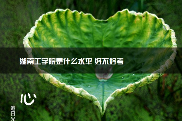 湖南工学院是什么水平 好不好考