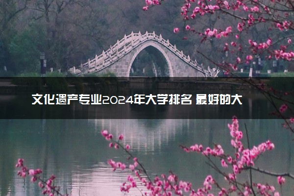文化遗产专业2024年大学排名 最好的大学排行榜