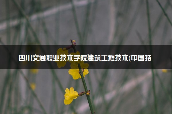 四川交通职业技术学院建筑工程技术（中国特色高水平高职专业群（A档））专业怎么样 录取分数线多少