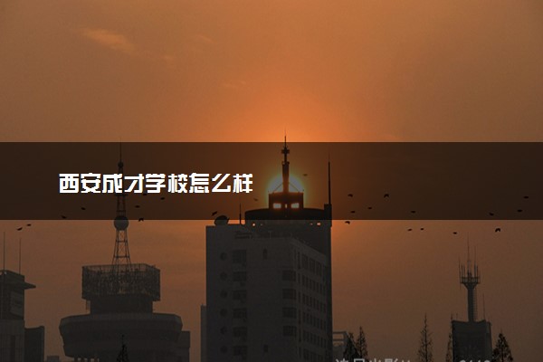 西安成才学校怎么样
