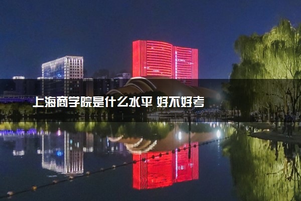 上海商学院是什么水平 好不好考