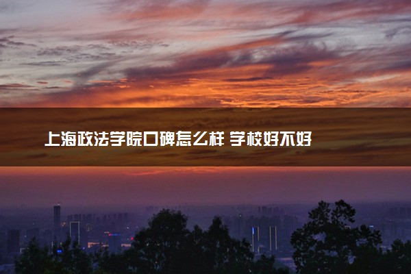 上海政法学院口碑怎么样 学校好不好