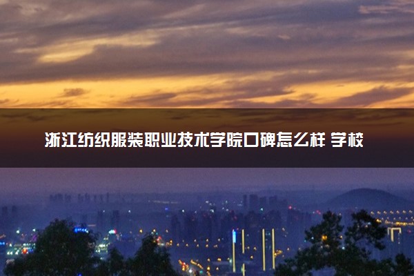 浙江纺织服装职业技术学院口碑怎么样 学校好不好