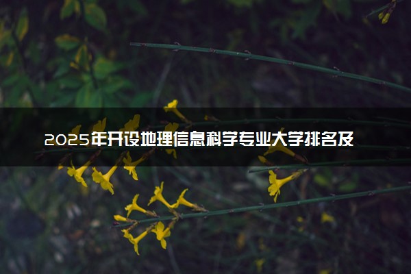 2025年开设地理信息科学专业大学排名及评级 高校排行榜