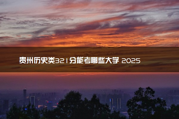 贵州历史类321分能考哪些大学 2025考生稳上的大学名单