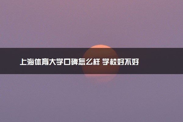 上海体育大学口碑怎么样 学校好不好