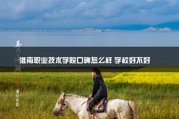 淮南职业技术学院口碑怎么样 学校好不好