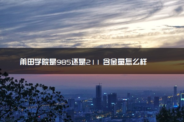 莆田学院是985还是211 含金量怎么样