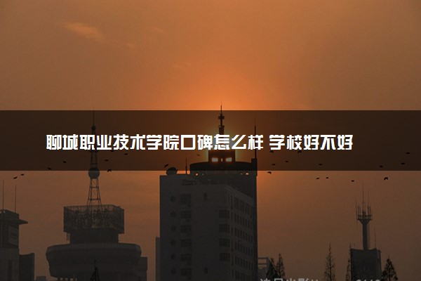 聊城职业技术学院口碑怎么样 学校好不好