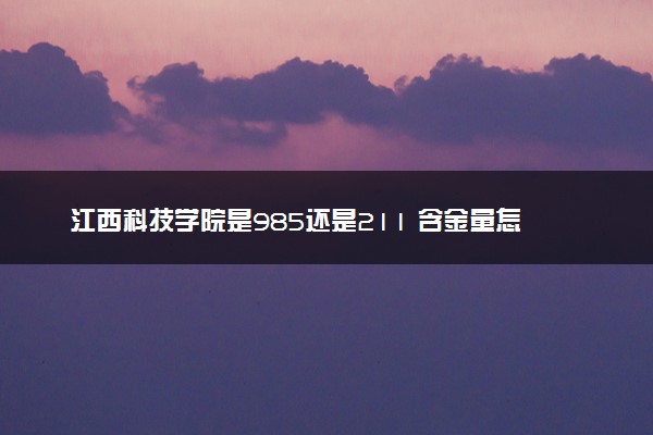 江西科技学院是985还是211 含金量怎么样
