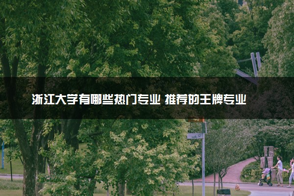 浙江大学有哪些热门专业 推荐的王牌专业