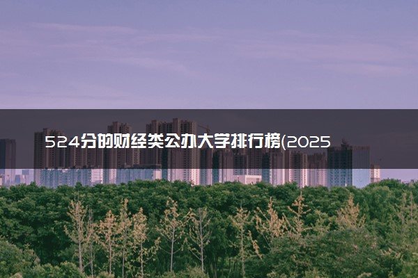 524分的财经类公办大学排行榜（2025考生参考)