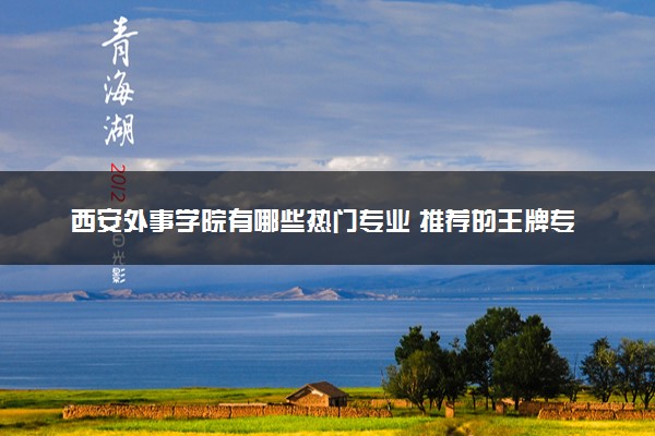西安外事学院有哪些热门专业 推荐的王牌专业