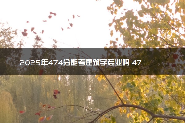 2025年474分能考建筑学专业吗 474分建筑学专业大学推荐