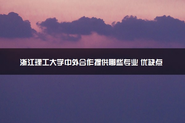 浙江理工大学中外合作提供哪些专业 优缺点是什么