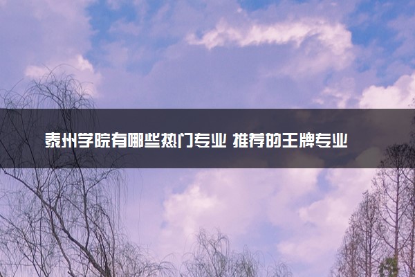 泰州学院有哪些热门专业 推荐的王牌专业