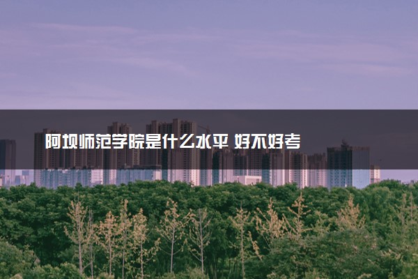 阿坝师范学院是什么水平 好不好考