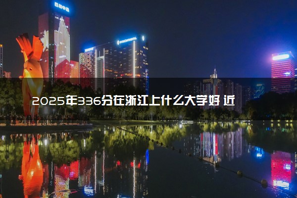 2025年336分在浙江上什么大学好 近三年录取分数线是多少