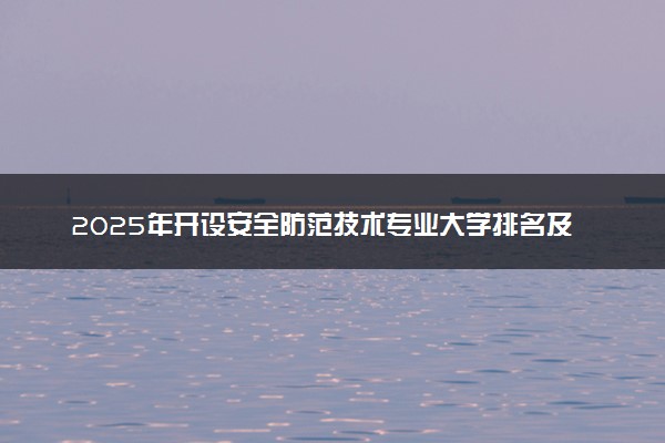 2025年开设安全防范技术专业大学排名及评级 高校排行榜