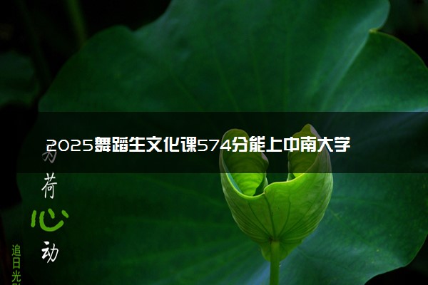 2025舞蹈生文化课574分能上中南大学吗
