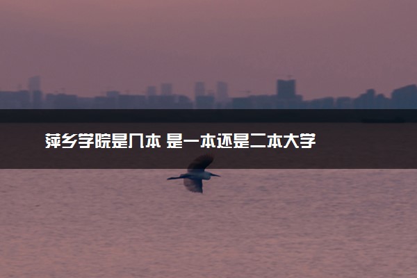萍乡学院是几本 是一本还是二本大学
