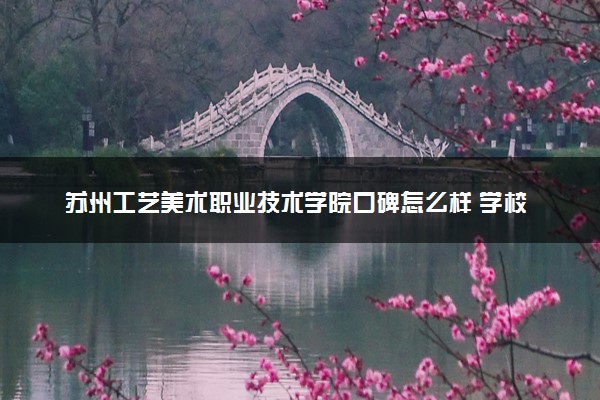 苏州工艺美术职业技术学院口碑怎么样 学校好不好