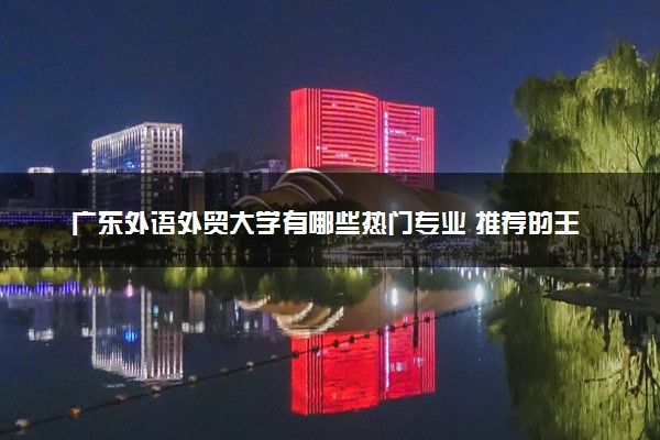 广东外语外贸大学有哪些热门专业 推荐的王牌专业