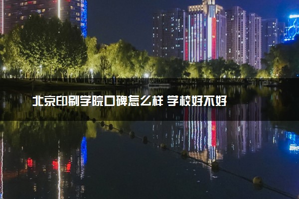 北京印刷学院口碑怎么样 学校好不好