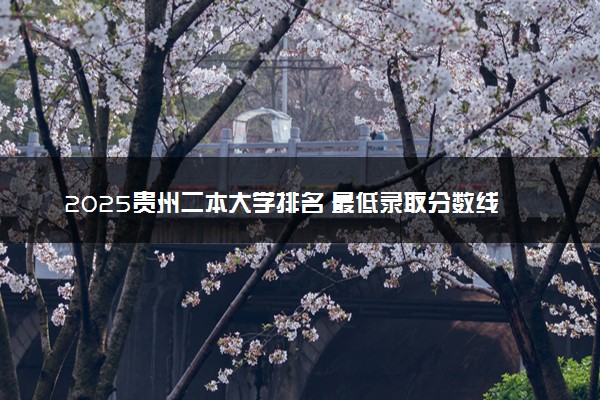 2025贵州二本大学排名 最低录取分数线是多少