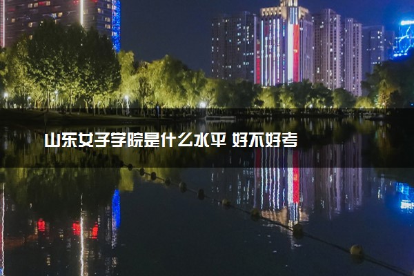 山东女子学院是什么水平 好不好考