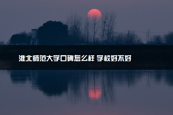 淮北师范大学口碑怎么样 学校好不好