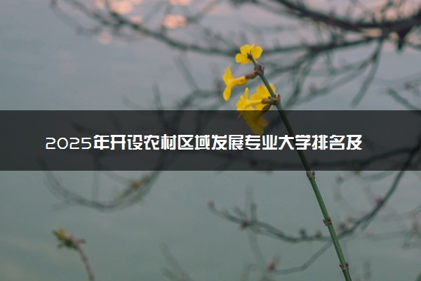 2025年开设农村区域发展专业大学排名及评级 高校排行榜