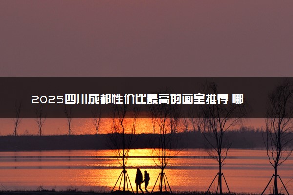 2025四川成都性价比最高的画室推荐 哪家画室实力强