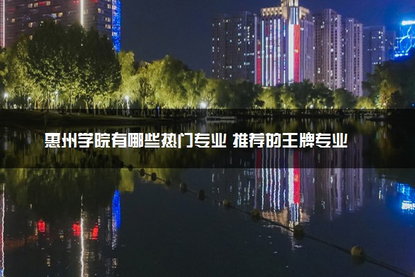 惠州学院有哪些热门专业 推荐的王牌专业