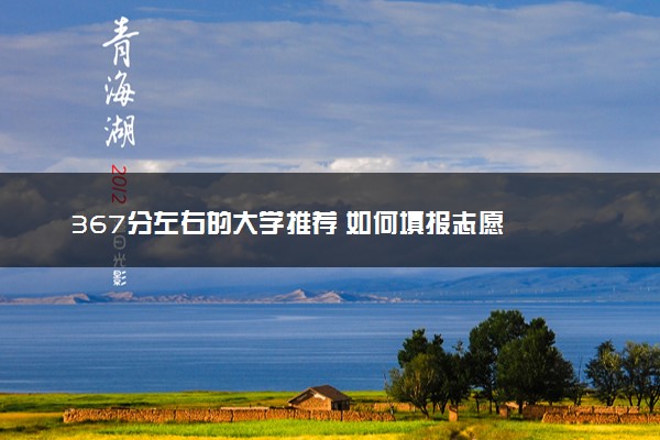 367分左右的大学推荐 如何填报志愿