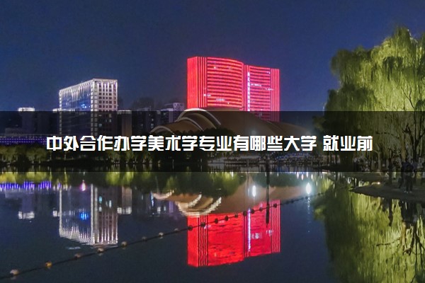 中外合作办学美术学专业有哪些大学 就业前景怎么样