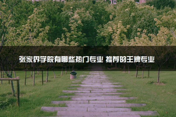 张家界学院有哪些热门专业 推荐的王牌专业