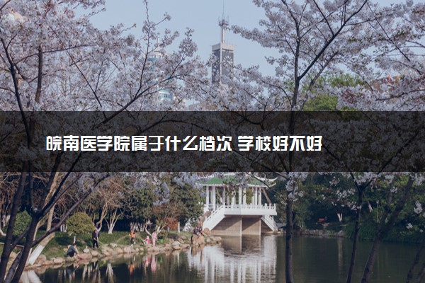 皖南医学院属于什么档次 学校好不好