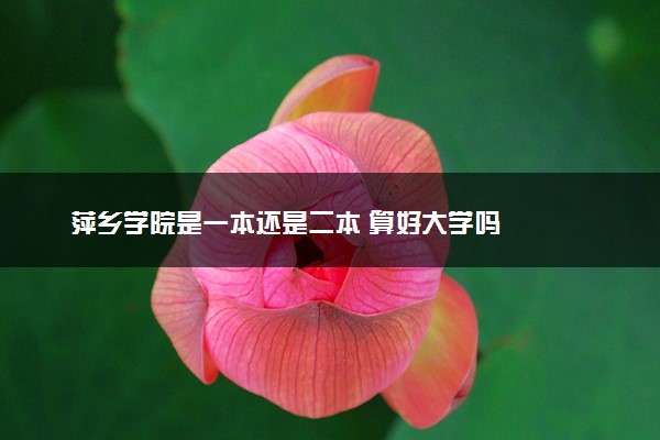 萍乡学院是一本还是二本 算好大学吗