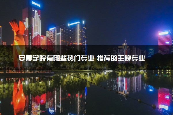 安康学院有哪些热门专业 推荐的王牌专业