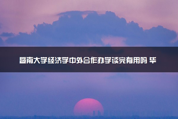 暨南大学经济学中外合作办学读完有用吗 毕业后如何就业