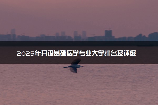 2025年开设基础医学专业大学排名及评级 高校排行榜
