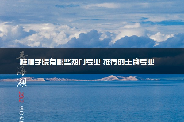 桂林学院有哪些热门专业 推荐的王牌专业