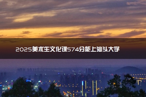 2025美术生文化课574分能上汕头大学吗