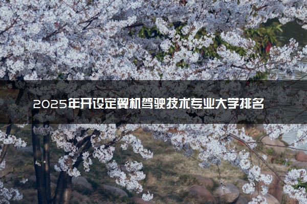 2025年开设定翼机驾驶技术专业大学排名及评级 高校排行榜