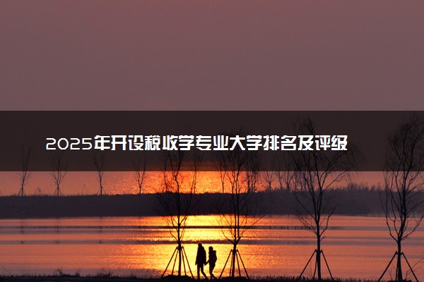2025年开设税收学专业大学排名及评级 高校排行榜