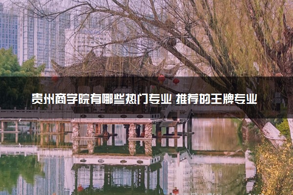 贵州商学院有哪些热门专业 推荐的王牌专业