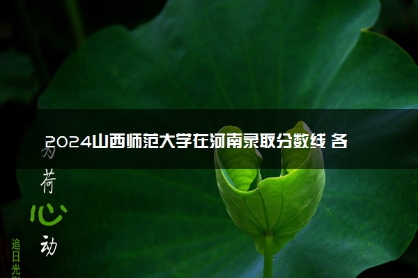 2024山西师范大学在河南录取分数线 各专业分数及位次