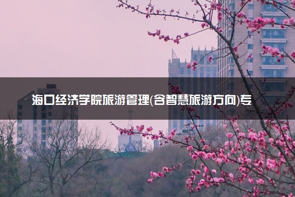 海口经济学院旅游管理（含智慧旅游方向）专业怎么样 录取分数线多少